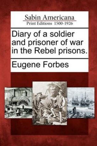 Cover of Diary of a Soldier and Prisoner of War in the Rebel Prisons.