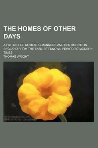 Cover of The Homes of Other Days; A History of Domestic Manners and Sentiments in England from the Earliest Known Period to Modern Times