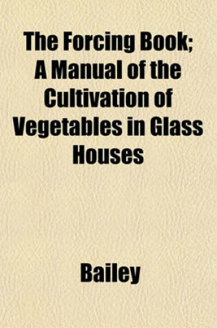 Cover of The Forcing Book; A Manual of the Cultivation of Vegetables in Glass Houses