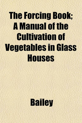 Book cover for The Forcing Book; A Manual of the Cultivation of Vegetables in Glass Houses