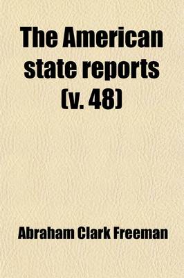 Book cover for The American State Reports (Volume 48); Containing the Cases of General Value and Authority Subsequent to Those Contained in the American Decisions and the American Reports Decided in the Courts of Last Resort of the Several States