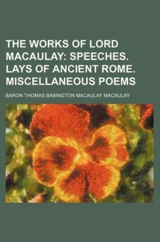 Cover of The Works of Lord Macaulay (Volume 8); Speeches. Lays of Ancient Rome. Miscellaneous Poems