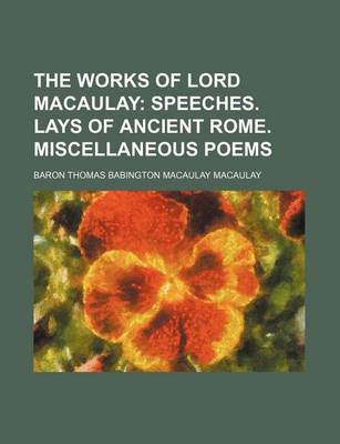 Book cover for The Works of Lord Macaulay (Volume 8); Speeches. Lays of Ancient Rome. Miscellaneous Poems