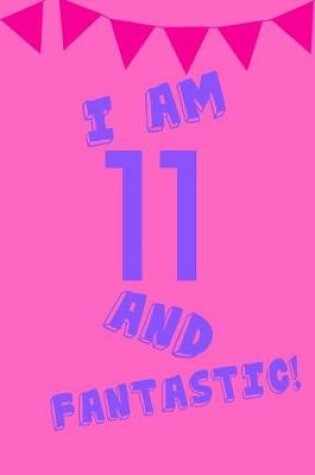 Cover of I Am 11 and Fantastic!