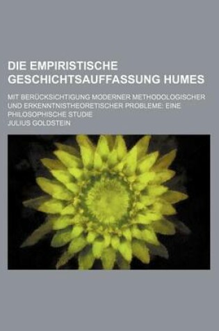 Cover of Die Empiristische Geschichtsauffassung Humes; Mit Berucksichtigung Moderner Methodologischer Und Erkenntnistheoretischer Probleme Eine Philosophische