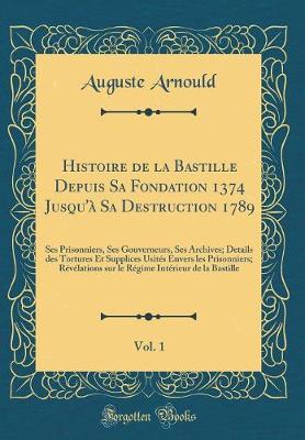 Book cover for Histoire de la Bastille Depuis Sa Fondation 1374 Jusqu'a Sa Destruction 1789, Vol. 1