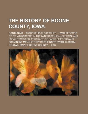 Book cover for The History of Boone County, Iowa; Containing ... Biographical Sketches ... War Records of Its Volunteers in the Late Rebellion, General and Local Statistics, Portraits of Early Settlers and Prominent Men, History of the Northwest,