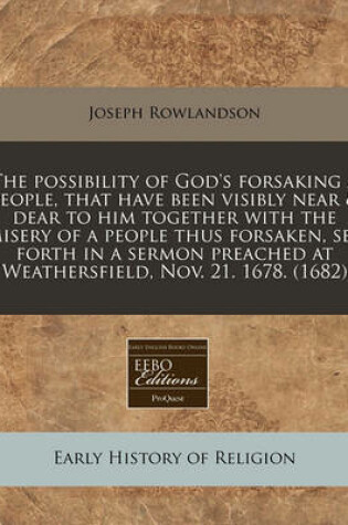 Cover of The Possibility of God's Forsaking a People, That Have Been Visibly Near & Dear to Him Together with the Misery of a People Thus Forsaken, Set Forth in a Sermon Preached at Weathersfield, Nov. 21. 1678. (1682)