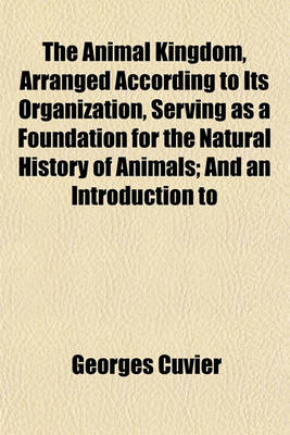 Book cover for The Animal Kingdom, Arranged According to Its Organization, Serving as a Foundation for the Natural History of Animals; And an Introduction to