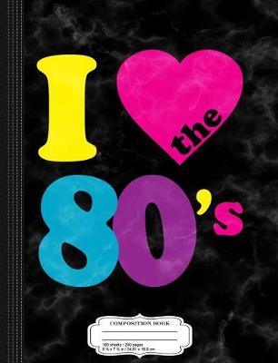 Book cover for I Love the 80's Composition Notebook