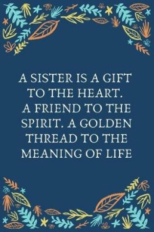 Cover of A Sister Is A Gift To The Heart. A Friend To The Spirit. A Golden Thread To The Meaning Of Life