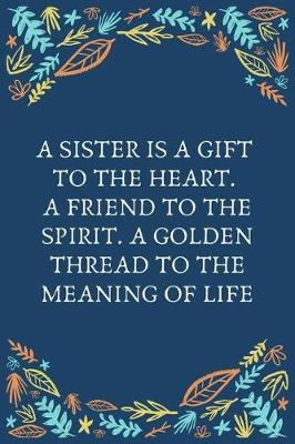 Book cover for A Sister Is A Gift To The Heart. A Friend To The Spirit. A Golden Thread To The Meaning Of Life