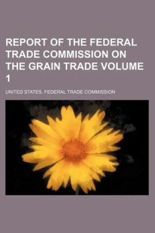 Cover of Report of the Federal Trade Commission on the Grain Trade Volume 1