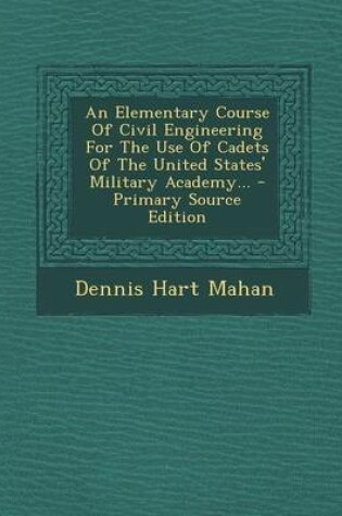 Cover of An Elementary Course of Civil Engineering for the Use of Cadets of the United States' Military Academy... - Primary Source Edition