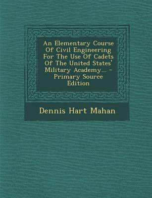 Book cover for An Elementary Course of Civil Engineering for the Use of Cadets of the United States' Military Academy... - Primary Source Edition