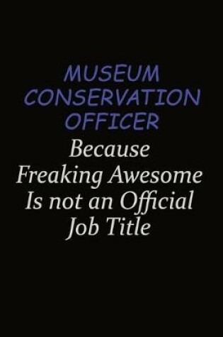 Cover of Museum Conservation Officer Because Freaking Awesome Is Not An Official Job Title