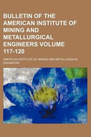 Cover of Bulletin of the American Institute of Mining and Metallurgical Engineers Volume 117-120