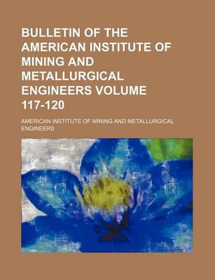 Book cover for Bulletin of the American Institute of Mining and Metallurgical Engineers Volume 117-120