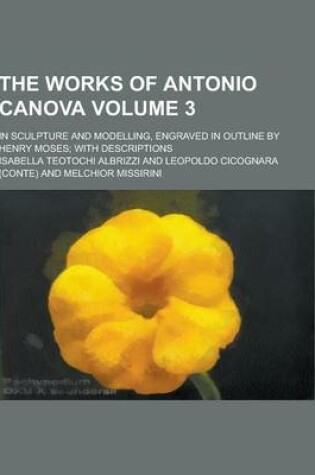 Cover of The Works of Antonio Canova; In Sculpture and Modelling, Engraved in Outline by Henry Moses; With Descriptions Volume 3