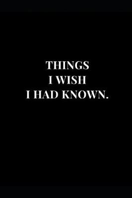 Cover of Things I Wish I Had Known