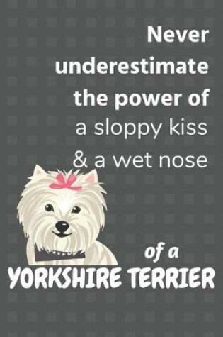 Cover of Never underestimate the power of a sloppy kiss & a wet nose of a Yorkshire Terrier