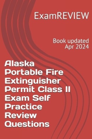Cover of Alaska Portable Fire Extinguisher Permit Class II Exam Self Practice Review Questions