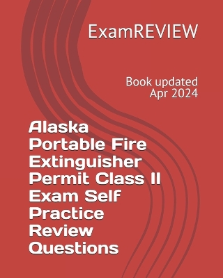 Book cover for Alaska Portable Fire Extinguisher Permit Class II Exam Self Practice Review Questions