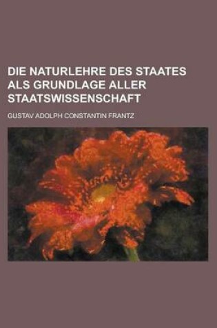 Cover of Die Naturlehre Des Staates ALS Grundlage Aller Staatswissenschaft