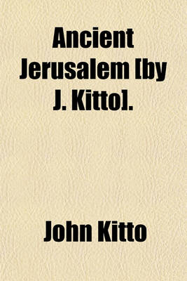 Book cover for Ancient Jerusalem [By J. Kitto].