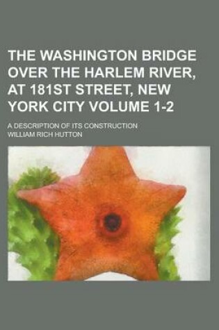 Cover of The Washington Bridge Over the Harlem River, at 181st Street, New York City; A Description of Its Construction Volume 1-2
