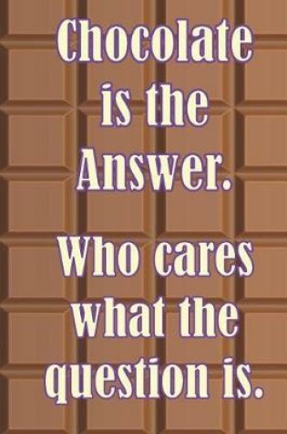 Cover of Chocolate is the Answer. Who cares what the question is.