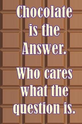 Book cover for Chocolate is the Answer. Who cares what the question is.