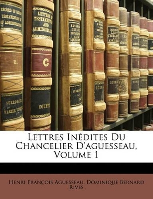 Book cover for Lettres in Dites Du Chancelier D'Aguesseau, Volume 1