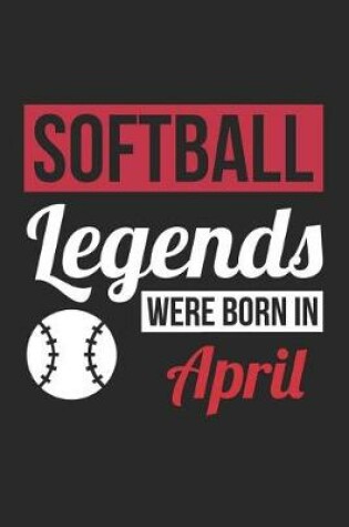 Cover of Softball Notebook - Softball Legends Were Born In April - Softball Journal - Birthday Gift for Softball Player