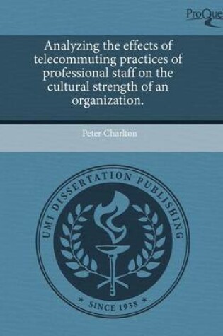 Cover of Analyzing the Effects of Telecommuting Practices of Professional Staff on the Cultural Strength of an Organization