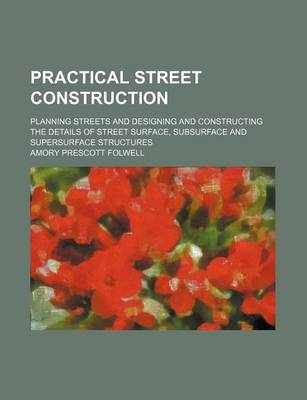 Book cover for Practical Street Construction; Planning Streets and Designing and Constructing the Details of Street Surface, Subsurface and Supersurface Structures