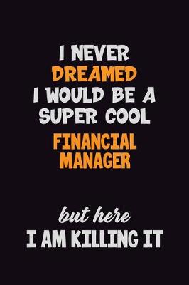 Book cover for I Never Dreamed I would Be A Super Cool Financial manager But Here I Am Killing It