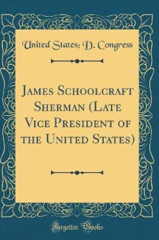 Cover of James Schoolcraft Sherman (Late Vice President of the United States) (Classic Reprint)