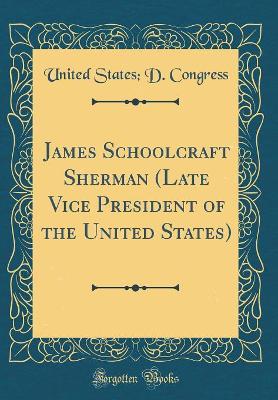 Book cover for James Schoolcraft Sherman (Late Vice President of the United States) (Classic Reprint)