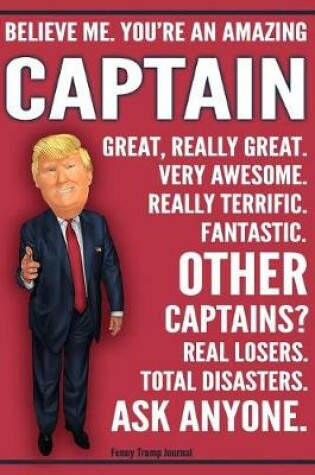 Cover of Funny Trump Journal - Believe Me. You're An Amazing Captain Great, Really Great. Very Awesome. Really Terrific. Fantastic. Other Captains Total Disasters. Ask Anyone.