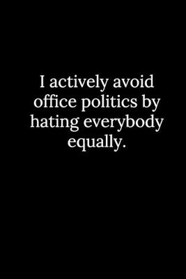 Book cover for I actively avoid office politics by hating everybody equally.