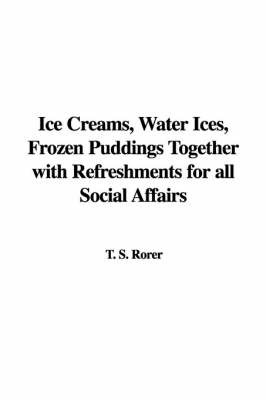Book cover for Ice Creams, Water Ices, Frozen Puddings Together with Refreshments for All Social Affairs
