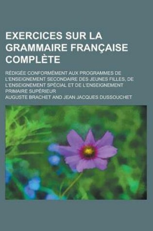 Cover of Exercices Sur La Grammaire Francaise Complete; Redigee Conformement Aux Programmes de L'Enseignement Secondaire Des Jeunes Filles, de L'Enseignement S