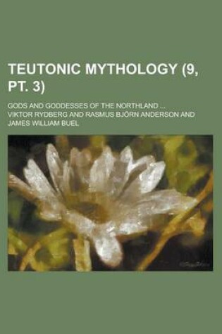 Cover of Teutonic Mythology; Gods and Goddesses of the Northland ... (9, PT. 3)