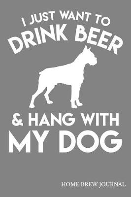 Book cover for I Just Want To Drink Beer & Hang With My Dog Home Brew Journal