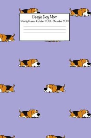 Cover of Beagle Dog Mom Weekly Planner October 2018 - December 2019