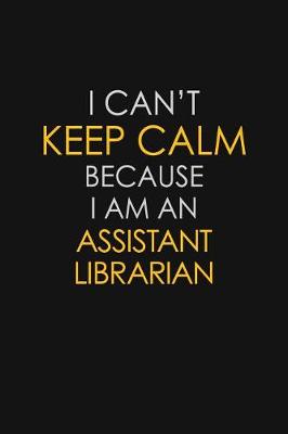 Book cover for I Can't Keep Calm Because I Am An Assistant Librarian