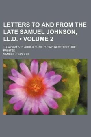 Cover of Letters to and from the Late Samuel Johnson, LL.D. (Volume 2); To Which Are Added Some Poems Never Before Printed