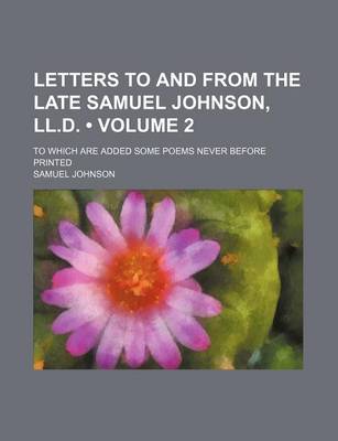 Book cover for Letters to and from the Late Samuel Johnson, LL.D. (Volume 2); To Which Are Added Some Poems Never Before Printed