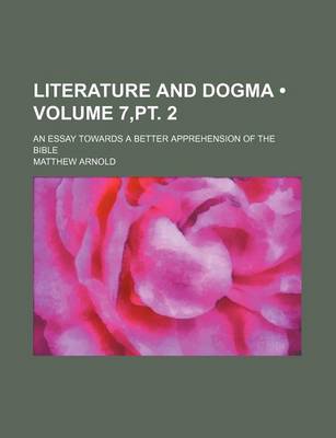 Book cover for Literature and Dogma (Volume 7, PT. 2); An Essay Towards a Better Apprehension of the Bible